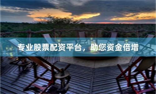 专业股票配资平台，助您资金倍增