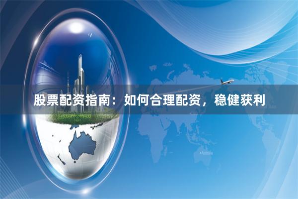股票配资指南：如何合理配资，稳健获利