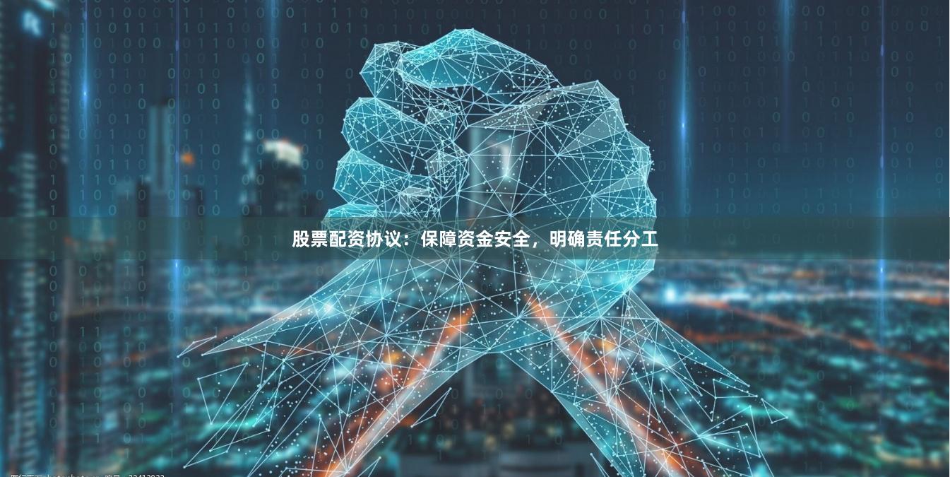 股票配资协议：保障资金安全，明确责任分工