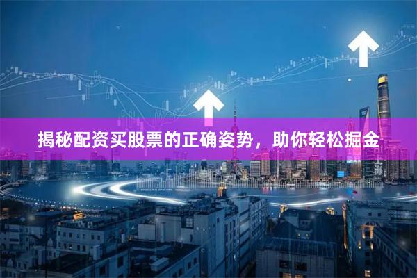 揭秘配资买股票的正确姿势，助你轻松掘金