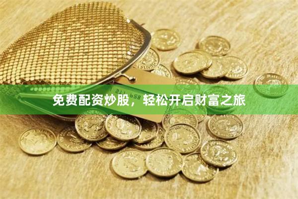 免费配资炒股，轻松开启财富之旅