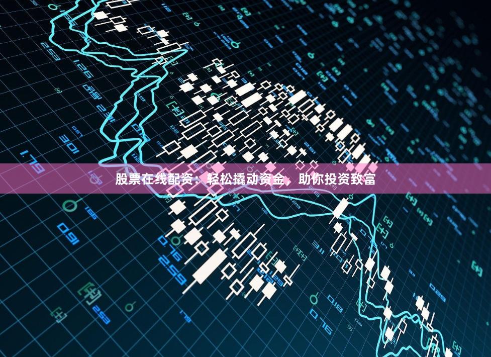 股票在线配资：轻松撬动资金，助你投资致富